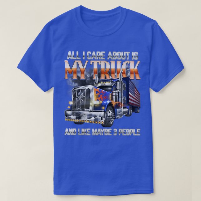All-I-care-about-is-my-truck-and-like-maybe-3-peop T-Shirt (Design Front)