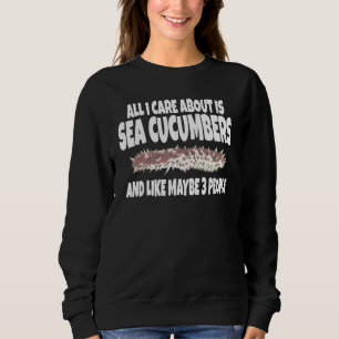 All I Care About Is Sea Cucumbers And Like Maybe 3 Sweatshirt
