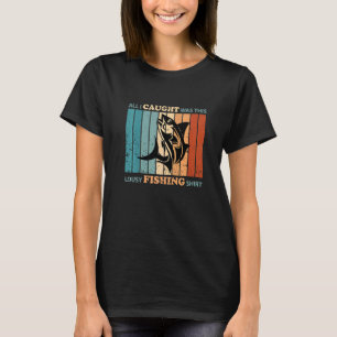 All I Caught Was This Lousy Fishing T-Shirt