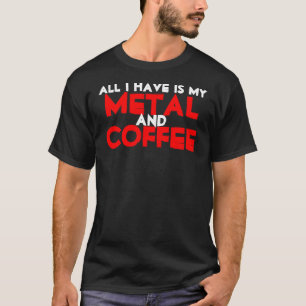 All I Have Is My Metal and Coffee T-Shirt
