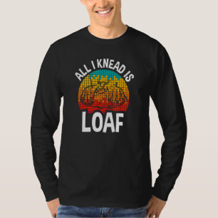 All I Knead I Loaf, Bread Baking T-Shirt