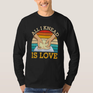 All I Knead Is Love Bread Baking T-Shirt