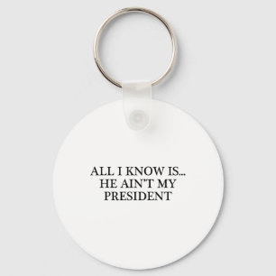 All I Know Is... He Ain't My President - Resist Key Ring