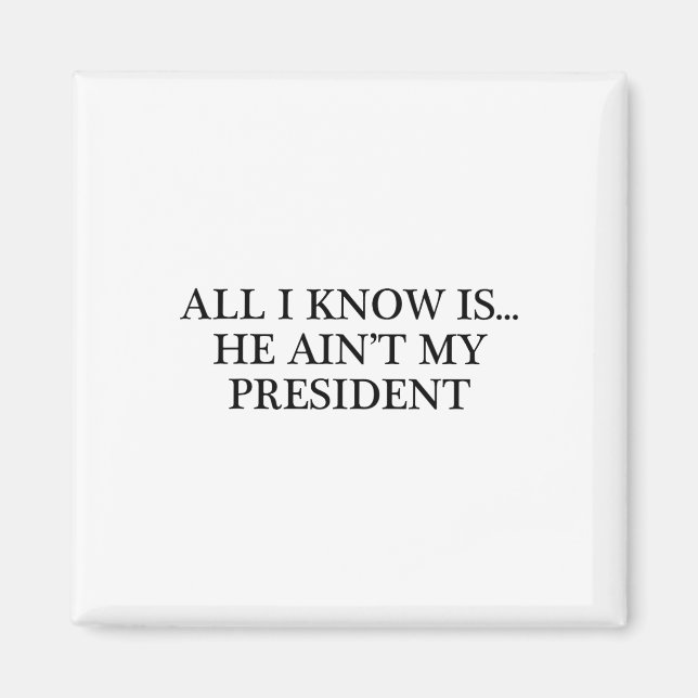 All I Know Is... He Ain't My President - Resist  Magnet (Front)