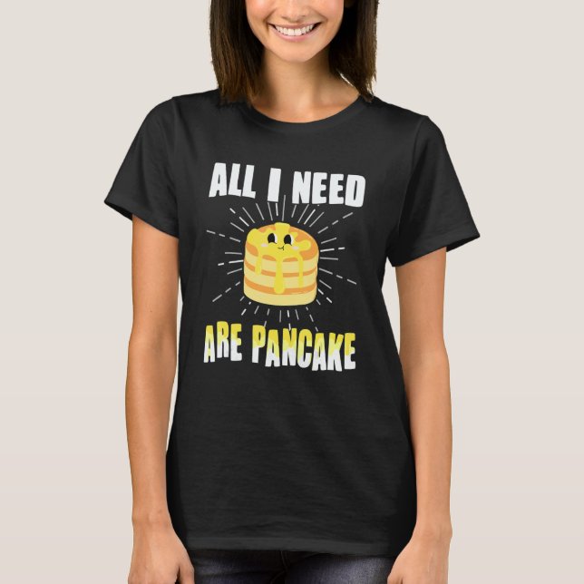 All i need are Pancakes   cute Pancake 1 T-Shirt (Front)