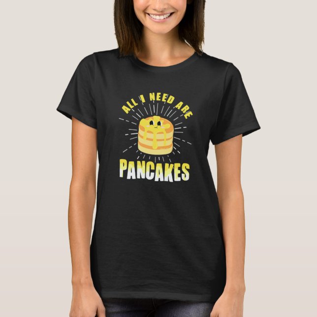 All i need are Pancakes   cute Pancake  4 T-Shirt (Front)