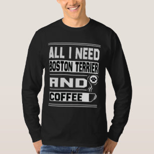All I Need Boston Terrier And Coffee Funny Boston T-Shirt