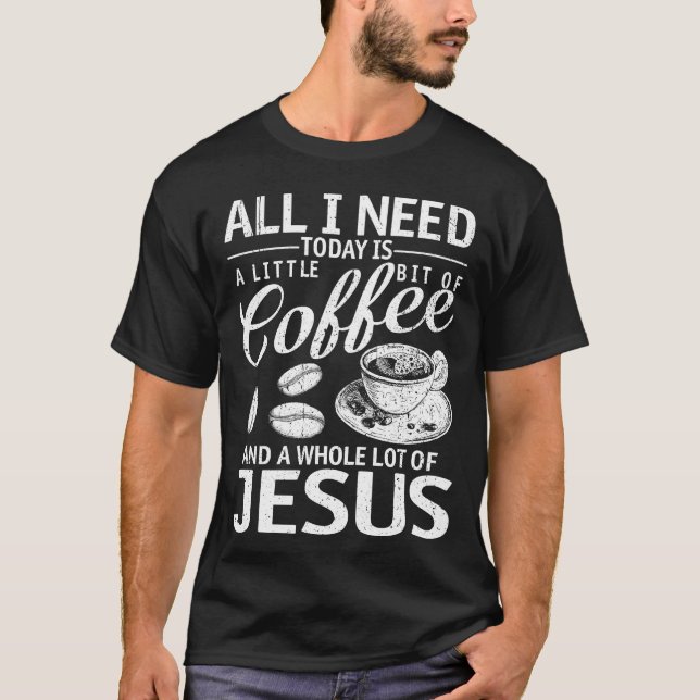 All I Need Coffee And Jesus T-Shirt (Front)