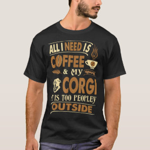All I Need Coffee Corgi Too Peopley Outside T-Shirt