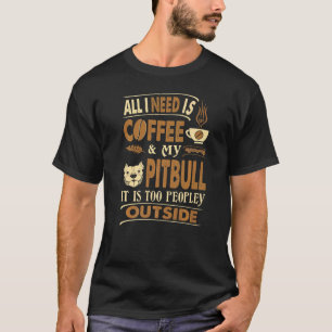 All I Need Coffee Pitbull Too Peopley Outside T-Shirt