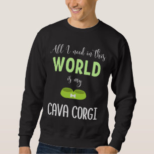All I Need In This World Is My Cava Corgi Cava Cor Sweatshirt