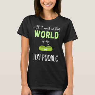 All I Need In This World Is My Toy Poodle Toy Poo T-Shirt