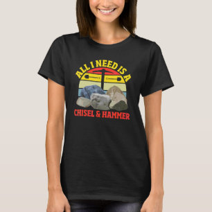 All I Need Is A Chisel & Hammer Mineral Collecting T-Shirt