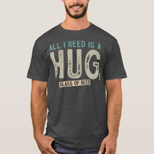 All I Need Is A Huge Glass Of Beer Funny Beer Drin T-Shirt