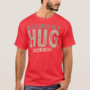 All I Need Is A Huge Glass Of Beer Funny Beer Drin T-Shirt