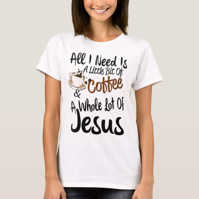 All I Need Is A Little Bit Of Coffee & A Whole Lot T-Shirt (Front)