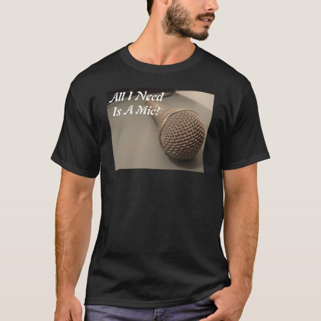 All I Need Is A Mic! T-Shirt (Front)