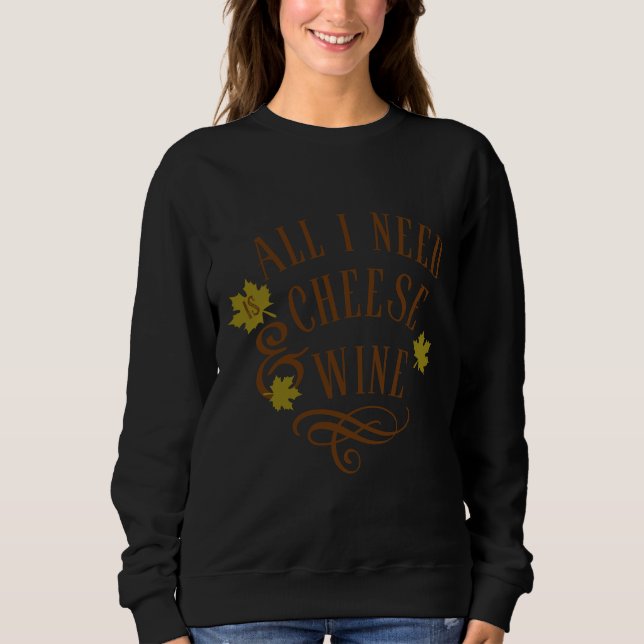 All I Need Is Chheese And Wine Sweatshirt (Front)