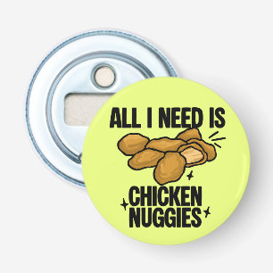 All I Need Is Chicken Nuggies Bottle Opener