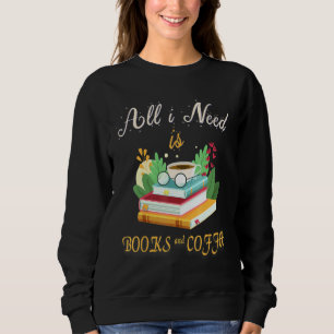 All I Need Is Coffee And Books Reader We Need More Sweatshirt