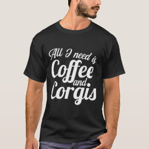 All I Need Is Coffee And Corgis Cute Caffeine Pupp T-Shirt