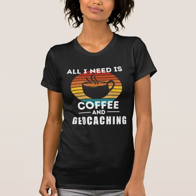 All I Need is Coffee and Geocaching T-Shirt (Front)