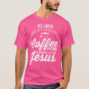 All I Need Is Coffee And Jesus Christian T-Shirt