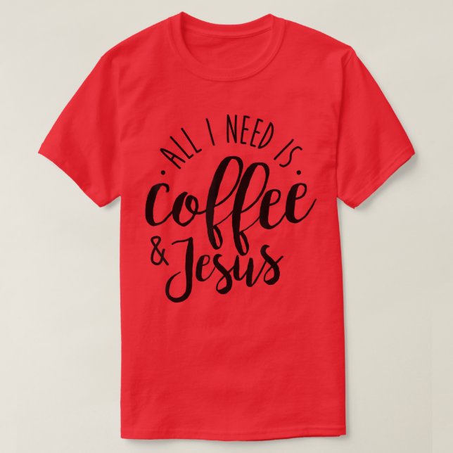 All I Need is Coffee and Jesus Coffee Lover Gift  T-Shirt (Design Front)