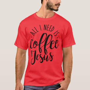 All I Need is Coffee and Jesus Coffee Lover Gift T-Shirt