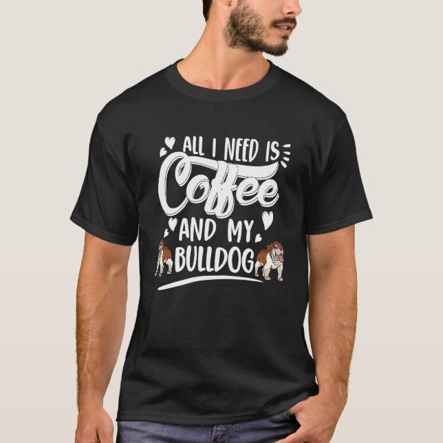 All I need is Coffee and my Bulldog drinker Barist T-Shirt (Front)