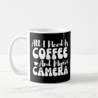 All I Need Is Coffee And My Camera