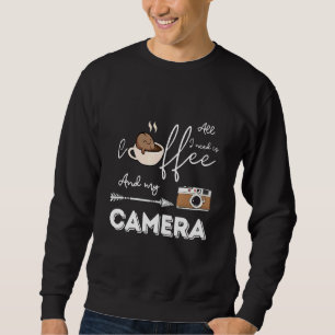 All I Need is Coffee and My Camera Photographer Sweatshirt