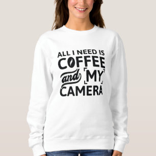 All I Need Is Coffee And My Camera Sweatshirt