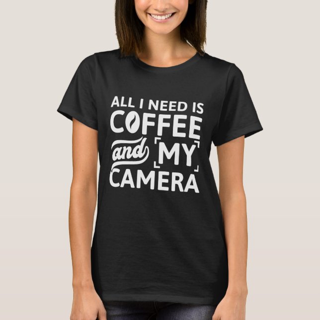 All I Need Is Coffee And My Camera T-Shirt (Front)