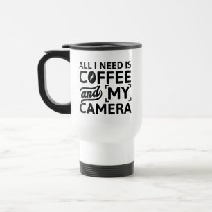 All I Need Is Coffee And My Camera Travel Mug