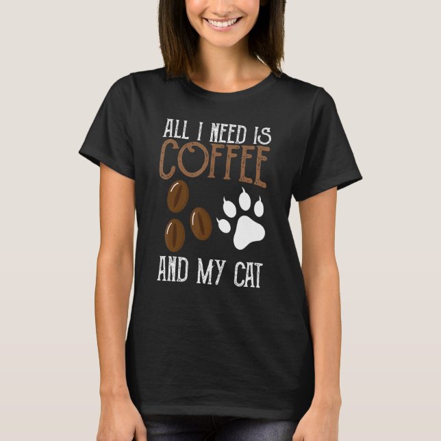 All I Need Is Coffee And My Cat And Coffee T-Shirt (Front)