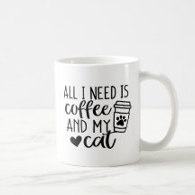 All I need is Coffee and my Cat 