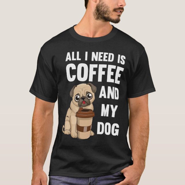All I Need Is Coffee And My Dog - Pug of coffee gi T-Shirt (Front)
