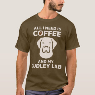 All I Need Is Coffee And My Dudley Labrador T-Shirt