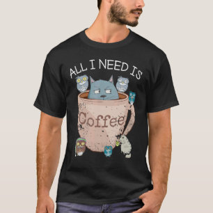 All I Need Is Coffee  Sarcastic Cat & Coffee T-Shirt