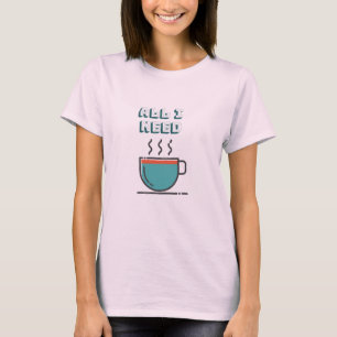 All I Need is Coffee T-shirt