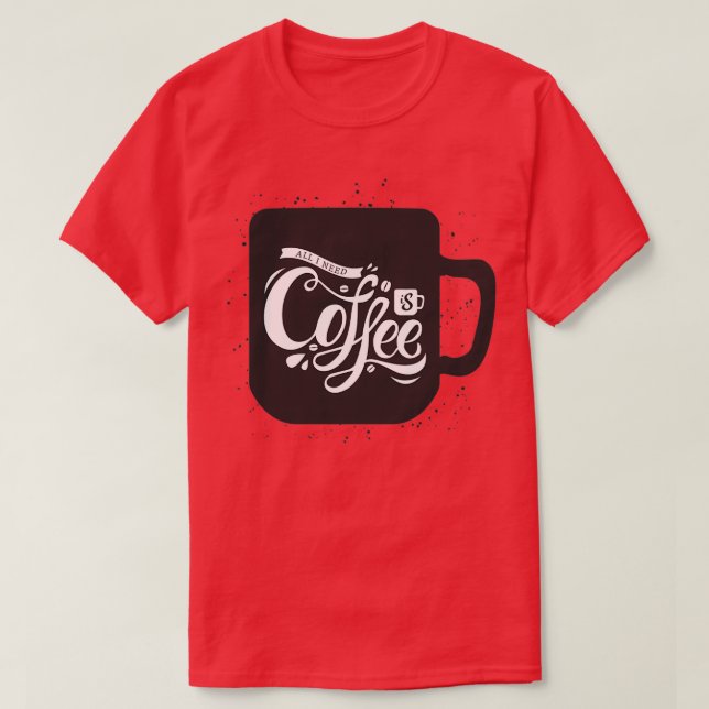 All I Need Is Coffee T-Shirt (Design Front)