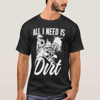 All I Need Is Dirt Motorcycle Motocross Dirt Bike  T-Shirt