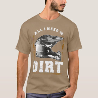 All I Need Is Dirt T-Shirt