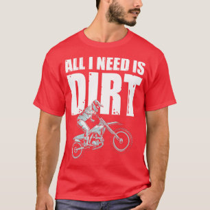 All I Need Is Dirt T-Shirt