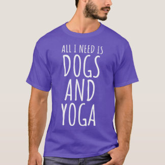 All I Need Is Dogs And Yoga T-Shirt