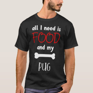 All I Need Is Food And My Pug - Pug Gift Idea 205 T-Shirt