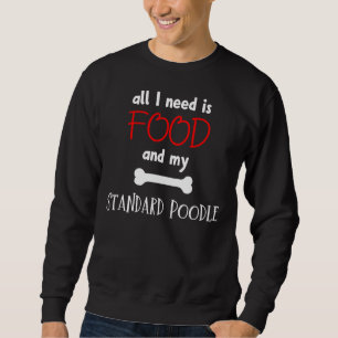 All I Need Is Food And My Standard Poodle Standa Sweatshirt