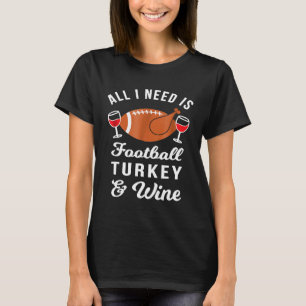 All I Need is Football Turkey Wine Thanksgiving T-Shirt