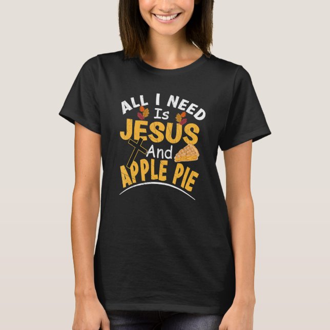 All I Need Is Jesus And Apple Pie Religious Thanks T-Shirt (Front)